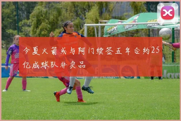 今夏火箭或与阿门续签五年合约25亿成球队非卖品