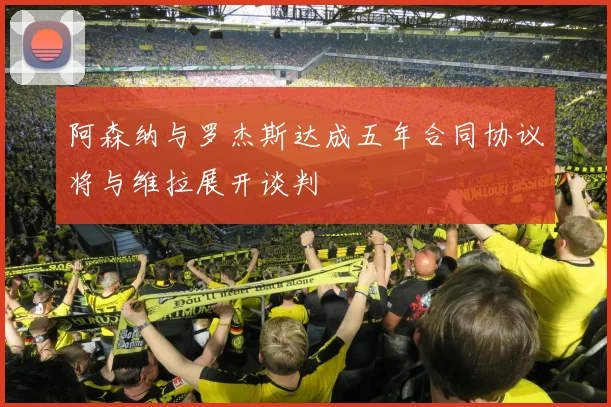 阿森纳与罗杰斯达成五年合同协议将与维拉展开谈判