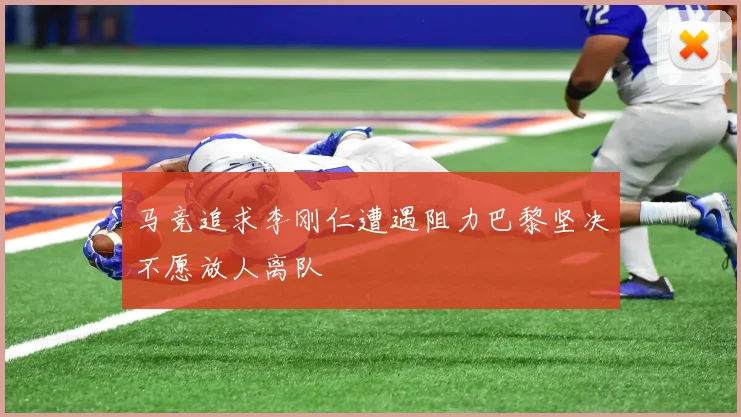马竞追求李刚仁遭遇阻力巴黎坚决不愿放人离队