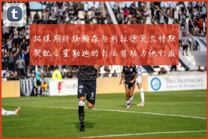 拓媒期待杨瀚森与利拉德莫兰特默契配合霍勒迪的打法将助力他们成长