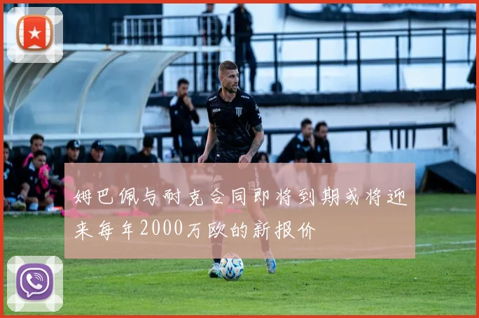 姆巴佩与耐克合同即将到期或将迎来每年2000万欧的新报价