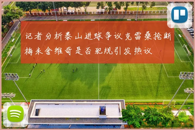 记者分析泰山进球争议克雷桑抢断梅米舍维奇是否犯规引发热议