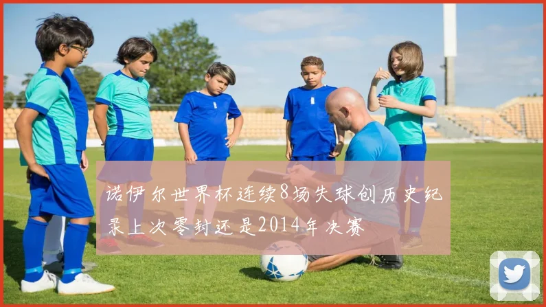 诺伊尔世界杯连续8场失球创历史纪录上次零封还是2014年决赛