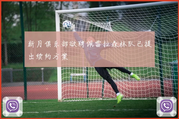 新月俱乐部欲聘佩雷拉森林队已提出续约方案