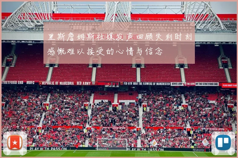 里斯詹姆斯社媒发声回顾失利时刻感慨难以接受的心情与信念