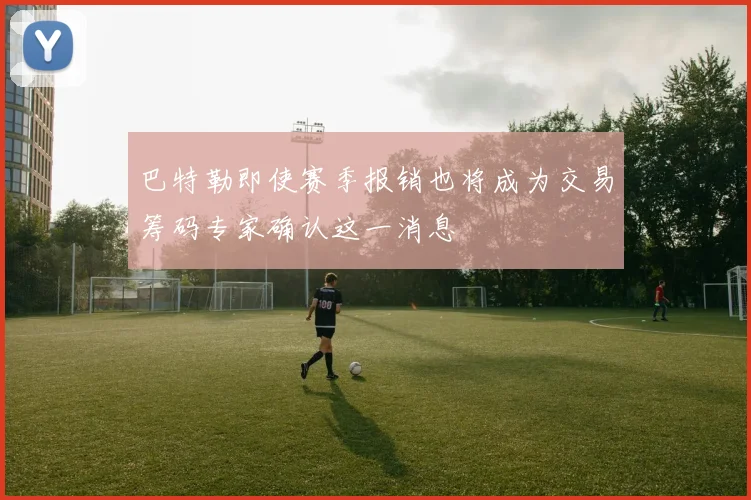巴特勒即使赛季报销也将成为交易筹码专家确认这一消息